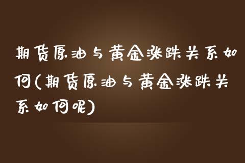 期货原油与黄金涨跌关系如何(期货原油与黄金涨跌关系如何呢)_https://www.zghnxxa.com_期货直播室_第1张