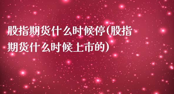 股指期货什么时候停(股指期货什么时候上市的)_https://www.zghnxxa.com_内盘期货_第1张