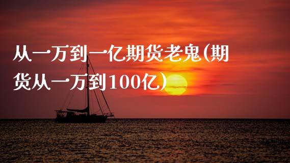 从一万到一亿期货老鬼(期货从一万到100亿)_https://www.zghnxxa.com_内盘期货_第1张