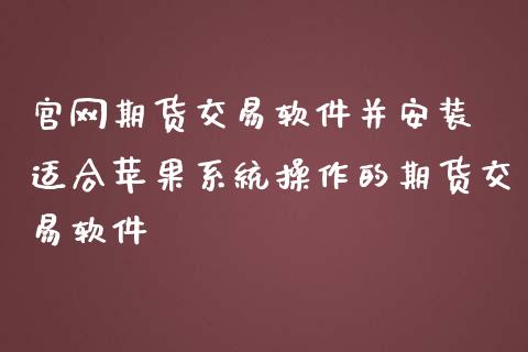 官网期货交易软件并安装 适合苹果系统操作的期货交易软件_https://www.zghnxxa.com_国际期货_第1张