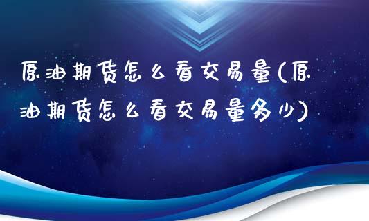 原油期货怎么看交易量(原油期货怎么看交易量多少)_https://www.zghnxxa.com_内盘期货_第1张