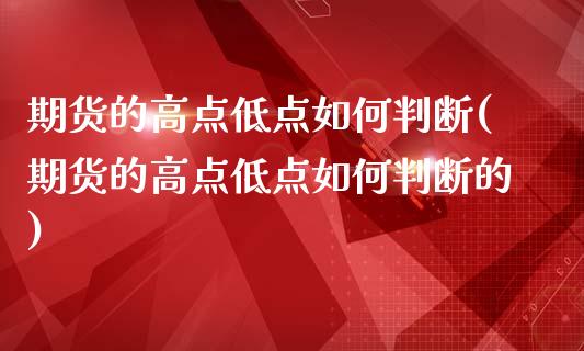 期货的高点低点如何判断(期货的高点低点如何判断的)_https://www.zghnxxa.com_国际期货_第1张