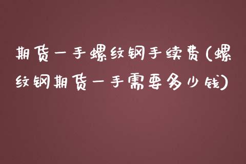 期货一手螺纹钢手续费(螺纹钢期货一手需要多少钱)_https://www.zghnxxa.com_黄金期货_第1张