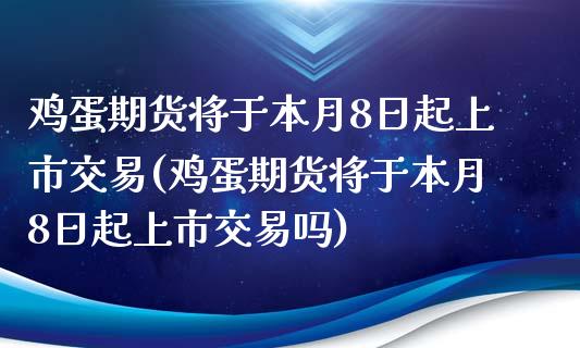 鸡蛋期货将于本月8日起上市交易(鸡蛋期货将于本月8日起上市交易吗)_https://www.zghnxxa.com_国际期货_第1张