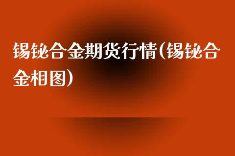 锡铋合金期货行情(锡铋合金相图)_https://www.zghnxxa.com_黄金期货_第1张