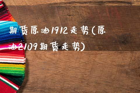 期货原油1912走势(原油2109期货走势)_https://www.zghnxxa.com_国际期货_第1张