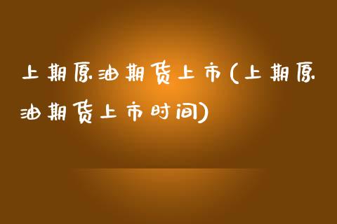 上期原油期货上市(上期原油期货上市时间)_https://www.zghnxxa.com_内盘期货_第1张