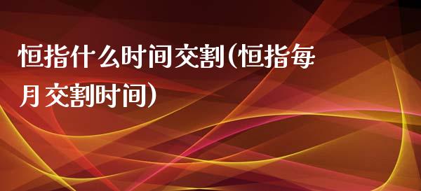 恒指什么时间交割(恒指每月交割时间)_https://www.zghnxxa.com_期货直播室_第1张