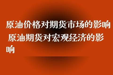 原油价格对期货市场的影响 原油期货对宏观经济的影响_https://www.zghnxxa.com_内盘期货_第1张