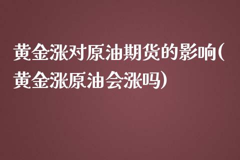 黄金涨对原油期货的影响(黄金涨原油会涨吗)_https://www.zghnxxa.com_黄金期货_第1张