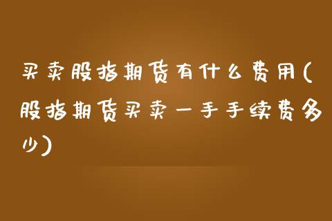 买卖股指期货有什么费用(股指期货买卖一手手续费多少)_https://www.zghnxxa.com_国际期货_第1张