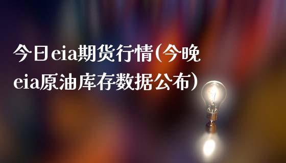 今日eia期货行情(今晚eia原油库存数据公布)_https://www.zghnxxa.com_内盘期货_第1张