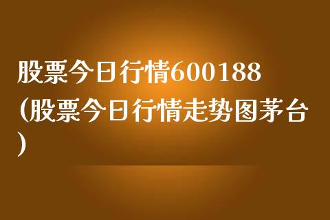 股票今日行情600188(股票今日行情走势图茅台)_https://www.zghnxxa.com_黄金期货_第1张