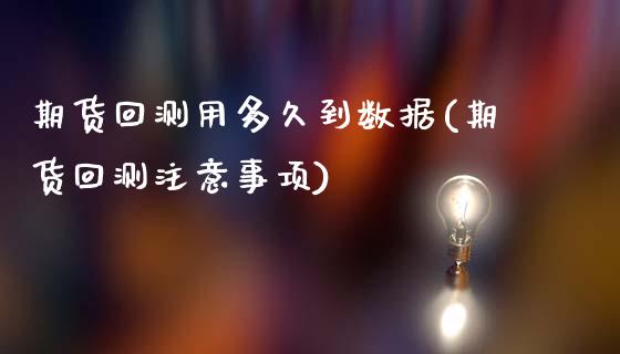 期货回测用多久到数据(期货回测注意事项)_https://www.zghnxxa.com_期货直播室_第1张