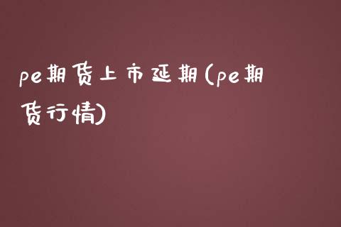 pe期货上市延期(pe期货行情)_https://www.zghnxxa.com_期货直播室_第1张