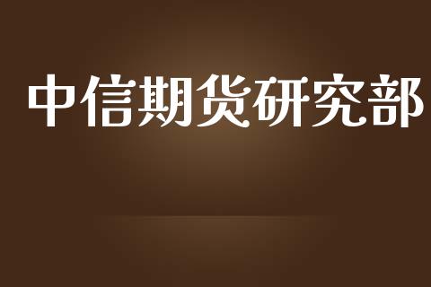 中信期货研究部_https://www.zghnxxa.com_国际期货_第1张