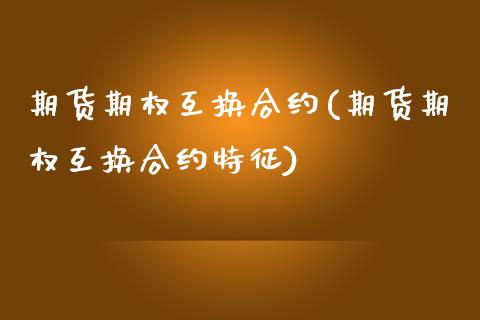 期货期权互换合约(期货期权互换合约特征)_https://www.zghnxxa.com_国际期货_第1张