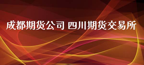 成都期货公司 四川期货交易所_https://www.zghnxxa.com_国际期货_第1张