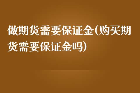 做期货需要保证金(购买期货需要保证金吗)_https://www.zghnxxa.com_内盘期货_第1张