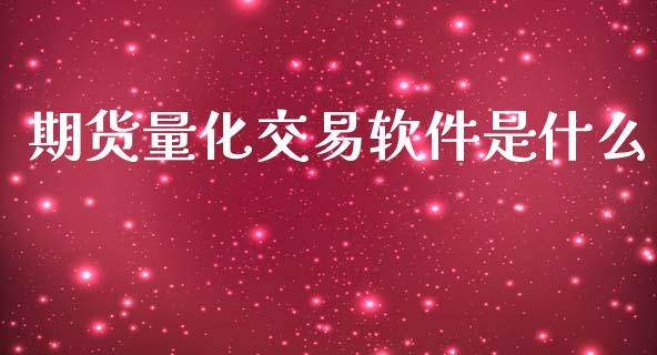 期货量化交易软件是什么_https://www.zghnxxa.com_内盘期货_第1张