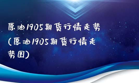 原油1905期货行情走势(原油1905期货行情走势图)_https://www.zghnxxa.com_黄金期货_第1张