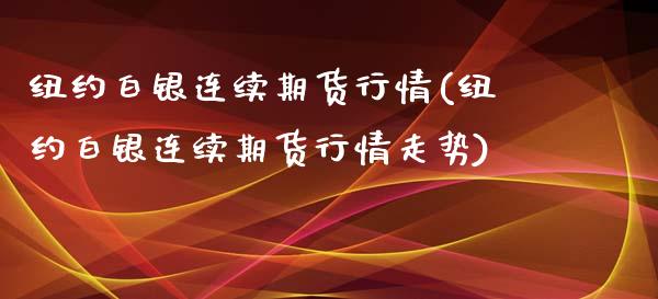 纽约白银连续期货行情(纽约白银连续期货行情走势)_https://www.zghnxxa.com_国际期货_第1张