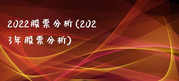 2022股票分析(2023年股票分析)_https://www.zghnxxa.com_内盘期货_第1张