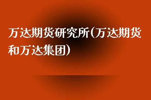 万达期货研究所(万达期货和万达集团)_https://www.zghnxxa.com_内盘期货_第1张