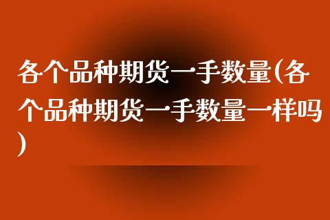 各个品种期货一手数量(各个品种期货一手数量一样吗)_https://www.zghnxxa.com_国际期货_第1张