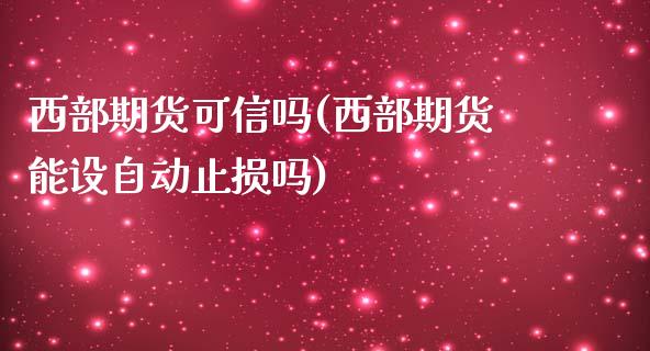 西部期货可信吗(西部期货能设自动止损吗)_https://www.zghnxxa.com_期货直播室_第1张