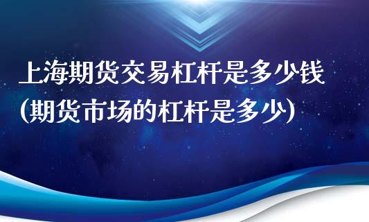 上海期货交易杠杆是多少钱(期货市场的杠杆是多少)_https://www.zghnxxa.com_内盘期货_第1张