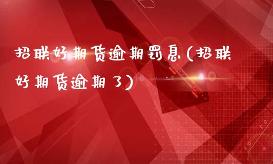 招联好期货逾期罚息(招联好期货逾期了)_https://www.zghnxxa.com_国际期货_第1张