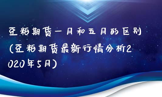 豆粕期货一月和五月的区别(豆粕期货最新行情分析2020年5月)_https://www.zghnxxa.com_内盘期货_第1张