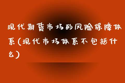 现代期货市场的风险保障体系(现代市场体系不包括什么)_https://www.zghnxxa.com_期货直播室_第1张