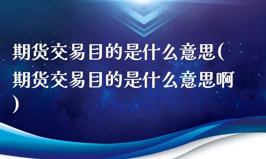 期货交易目的是什么意思(期货交易目的是什么意思啊)_https://www.zghnxxa.com_黄金期货_第1张