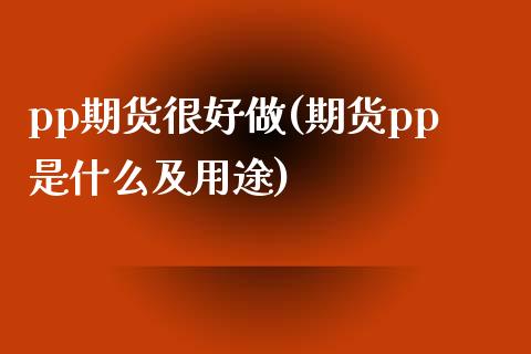 pp期货很好做(期货pp是什么及用途)_https://www.zghnxxa.com_内盘期货_第1张