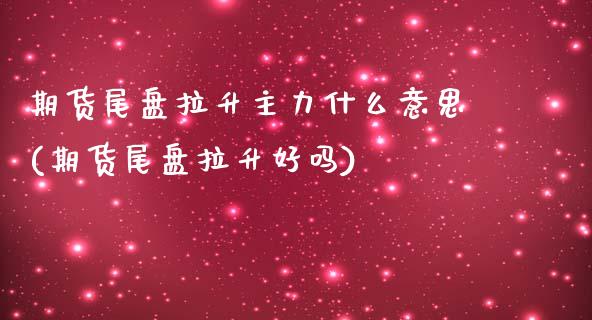 期货尾盘拉升主力什么意思(期货尾盘拉升好吗)_https://www.zghnxxa.com_黄金期货_第1张