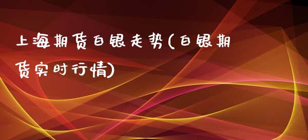 上海期货白银走势(白银期货实时行情)_https://www.zghnxxa.com_期货直播室_第1张