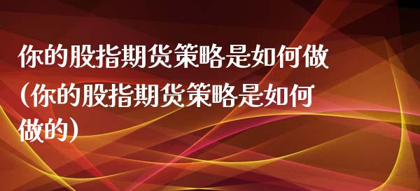 你的股指期货策略是如何做(你的股指期货策略是如何做的)_https://www.zghnxxa.com_国际期货_第1张