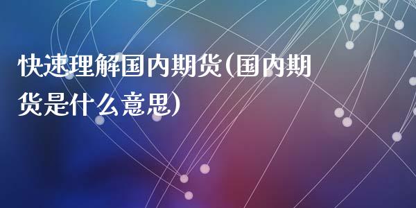 快速理解国内期货(国内期货是什么意思)_https://www.zghnxxa.com_黄金期货_第1张