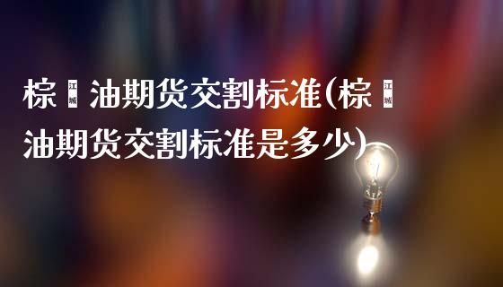 棕榈油期货交割标准(棕榈油期货交割标准是多少)_https://www.zghnxxa.com_黄金期货_第1张