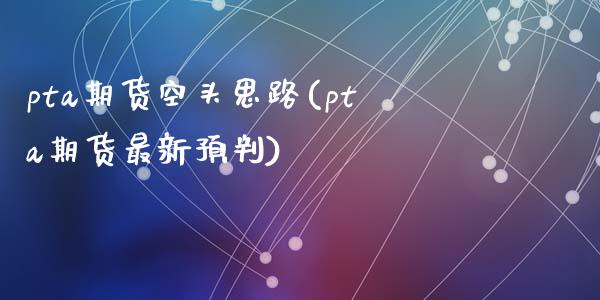 pta期货空头思路(pta期货最新预判)_https://www.zghnxxa.com_国际期货_第1张