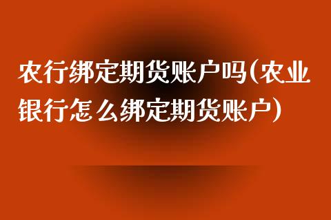 农行绑定期货账户吗(农业银行怎么绑定期货账户)_https://www.zghnxxa.com_国际期货_第1张