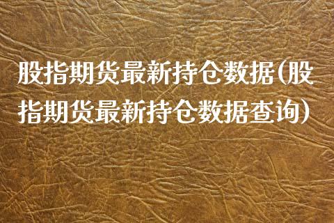 股指期货最新持仓数据(股指期货最新持仓数据查询)_https://www.zghnxxa.com_期货直播室_第1张