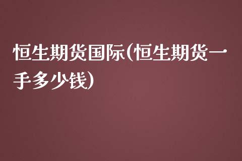 恒生期货国际(恒生期货一手多少钱)_https://www.zghnxxa.com_黄金期货_第1张