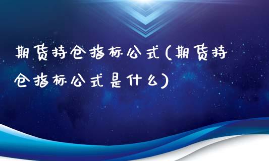 期货持仓指标公式(期货持仓指标公式是什么)_https://www.zghnxxa.com_内盘期货_第1张