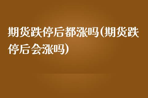 期货跌停后都涨吗(期货跌停后会涨吗)_https://www.zghnxxa.com_期货直播室_第1张