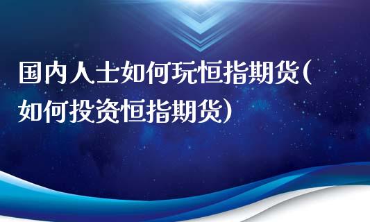 国内人士如何玩恒指期货(如何投资恒指期货)_https://www.zghnxxa.com_内盘期货_第1张