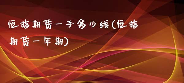 恒指期货一手多少线(恒指期货一年期)_https://www.zghnxxa.com_期货直播室_第1张