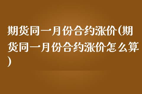 期货同一月份合约涨价(期货同一月份合约涨价怎么算)_https://www.zghnxxa.com_国际期货_第1张